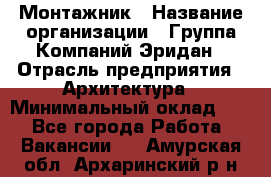 Монтажник › Название организации ­ Группа Компаний Эридан › Отрасль предприятия ­ Архитектура › Минимальный оклад ­ 1 - Все города Работа » Вакансии   . Амурская обл.,Архаринский р-н